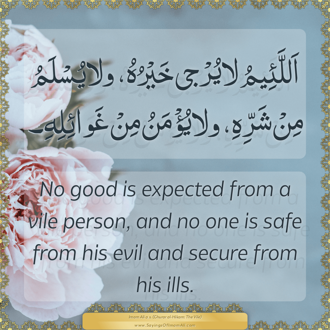 No good is expected from a vile person, and no one is safe from his evil...
